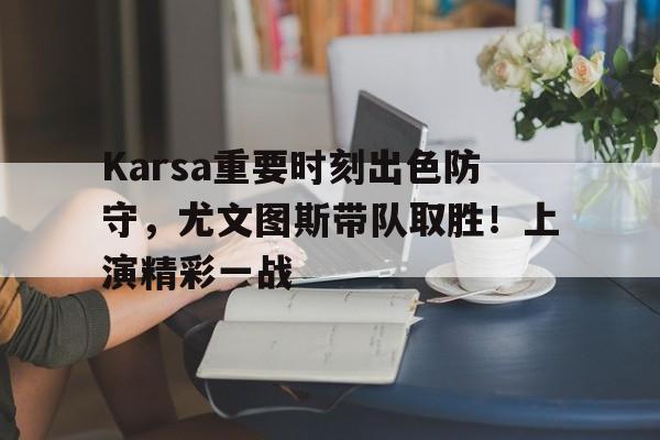 Karsa重要时刻出色防守，尤文图斯带队取胜！上演精彩一战(尤文图斯战术)