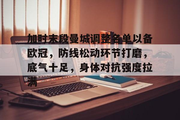 加时末段曼城调整名单以备欧冠，防线松动环节打磨，底气十足，身体对抗强度拉满的简单介绍