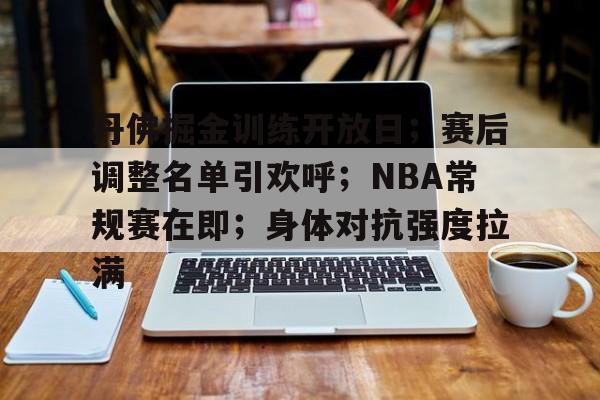 爱游戏体育app下载-丹佛掘金训练开放日；赛后调整名单引欢呼；NBA常规赛在即；身体对抗强度拉满的简单介绍