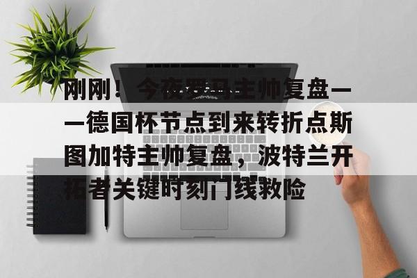 爱游戏全站-刚刚！今夜罗马主帅复盘——德国杯节点到来转折点斯图加特主帅复盘，波特兰开拓者关键时刻门线救险的简单介绍